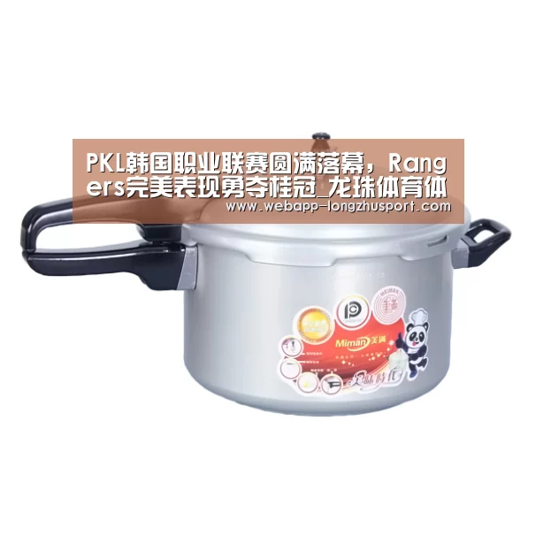 PKL韩国职业联赛圆满落幕,Rangers完美表现勇夺桂冠_龙珠体育体育(图3) 龙珠体育体育
