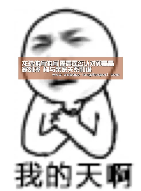 龙珠体育体育|霍震霆否认对郭晶晶家刻薄 称与亲家关系和谐(图1) 龙珠体育体育