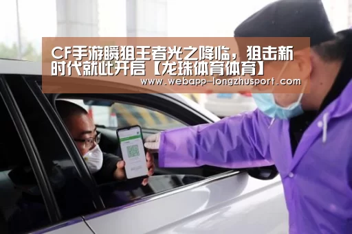 CF手游瞬狙王者光之降临,狙击新时代就此开启【龙珠体育体育】(图3) 龙珠体育体育