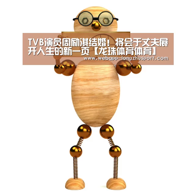 TVB演员周励淇结婚!将会于丈夫展开人生的新一页【龙珠体育体育】(图1) 龙珠体育体育