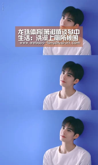龙珠体育|萧淑慎谈狱中生活:洗澡上厕所被围观(图1) 龙珠体育体育