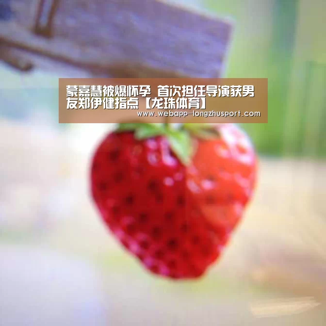 蒙嘉慧被爆怀孕 首次担任导演获男友郑伊健指点【龙珠体育】(图3) 龙珠体育