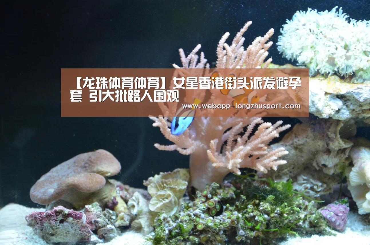 【龙珠体育体育】女星香港街头派发避孕套 引大批路人围观(图1) 龙珠体育体育