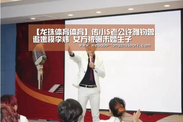 【龙珠体育体育】传小S老公许雅钧曾追嫩模李炜 女方被曝未婚生子(图1) 龙珠体育