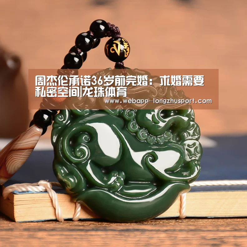 周杰伦承诺36岁前完婚:求婚需要私密空间|龙珠体育(图2) 龙珠体育体育