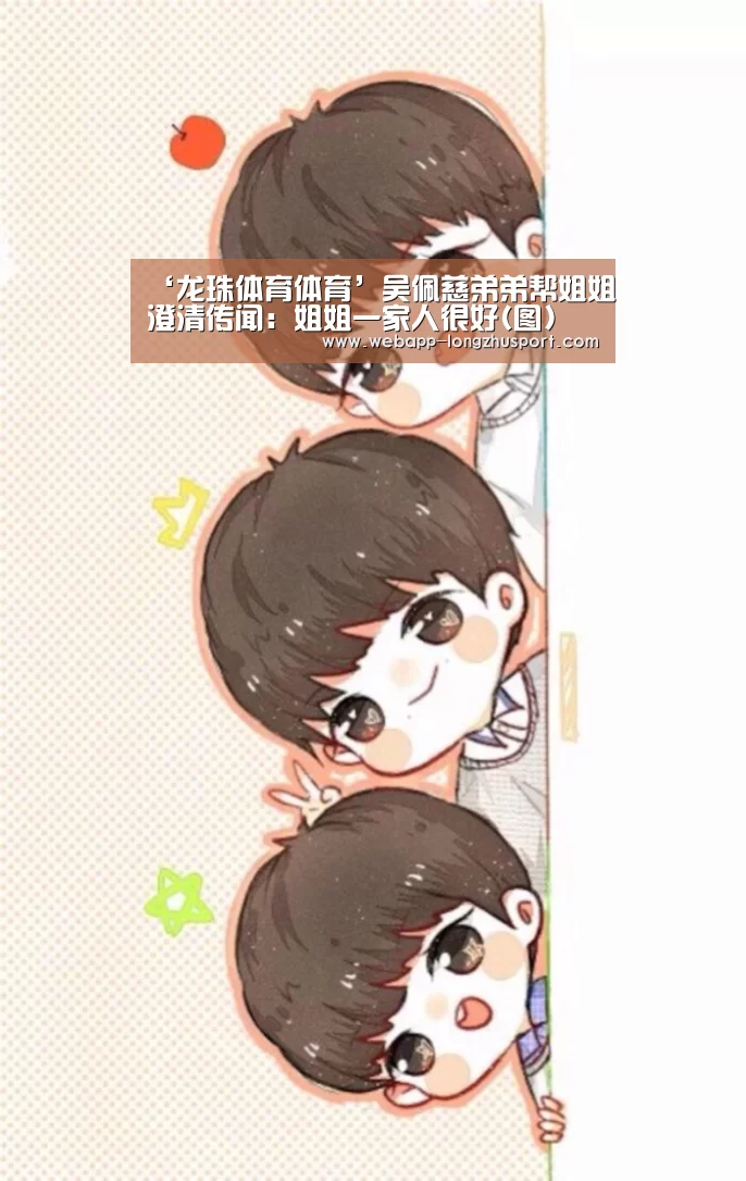 ‘龙珠体育体育’吴佩慈弟弟帮姐姐澄清传闻:姐姐一家人很好(图)(图1) 龙珠体育体育