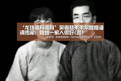 ‘龙珠体育体育’吴佩慈弟弟帮姐姐澄清传闻:姐姐一家人很好(图)(图2) 龙珠体育体育