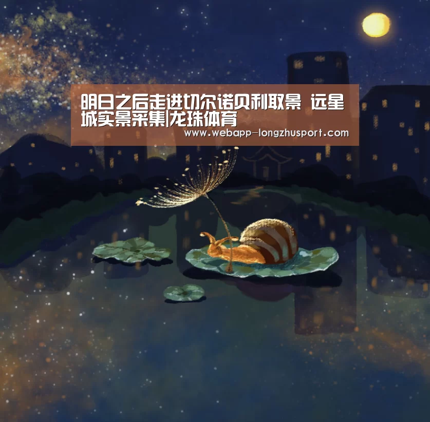 明日之后走进切尔诺贝利取景 远星城实景采集|龙珠体育(图2) 龙珠体育