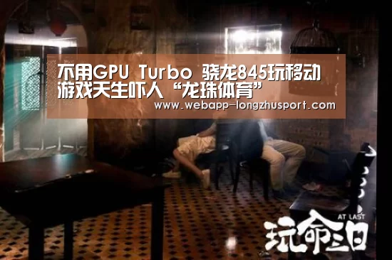 不用GPU Turbo 骁龙845玩移动游戏天生吓人“龙珠体育”(图2) 龙珠体育体育