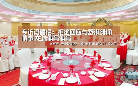 专访冯德伦:拒绝回应与舒淇绯闻情事|龙珠体育体育(图1) 龙珠体育